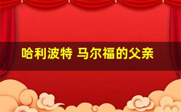 哈利波特 马尔福的父亲